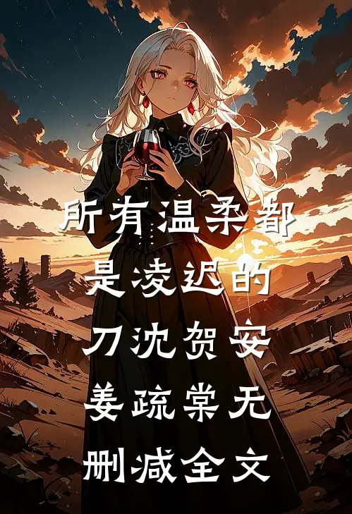所有温柔都是凌迟的刀沈贺安姜疏棠无删减全文