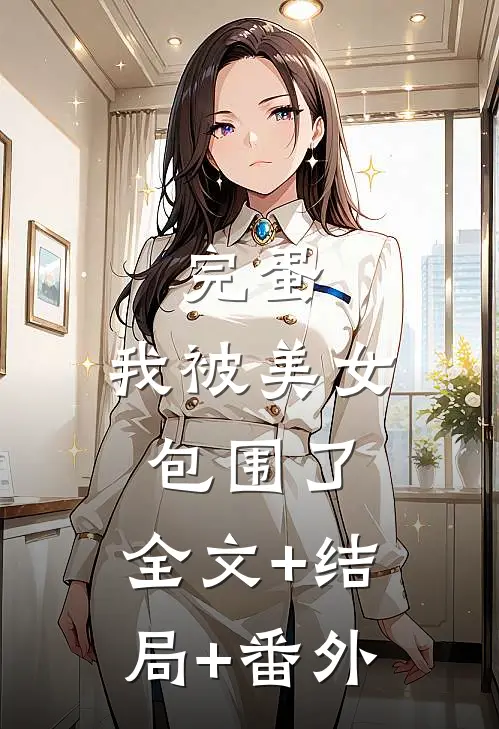 完蛋，我被美女包围了:全文+结局+番外