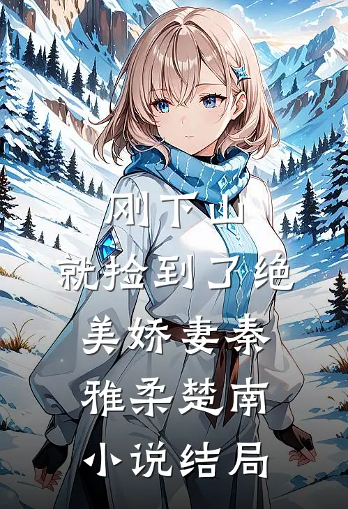 刚下山，就捡到了绝美娇妻秦雅柔楚南小说结局