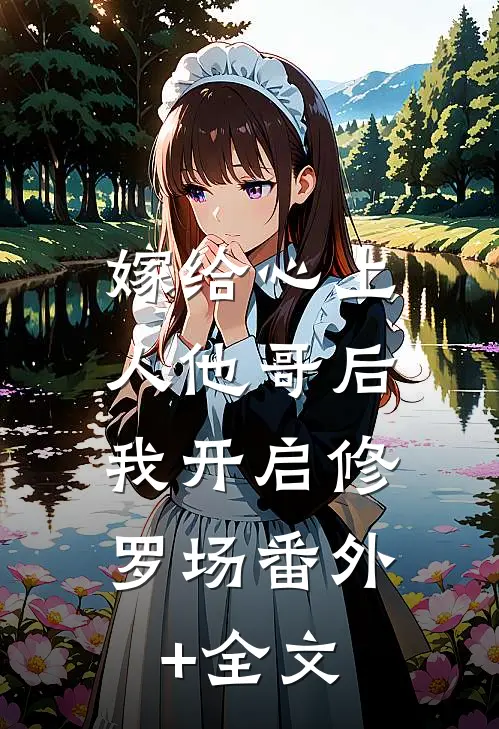 嫁给心上人他哥后，我开启修罗场(番外)+(全文)