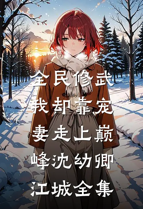 全民修武，我却靠宠妻走上巅峰沈幼卿江城全集