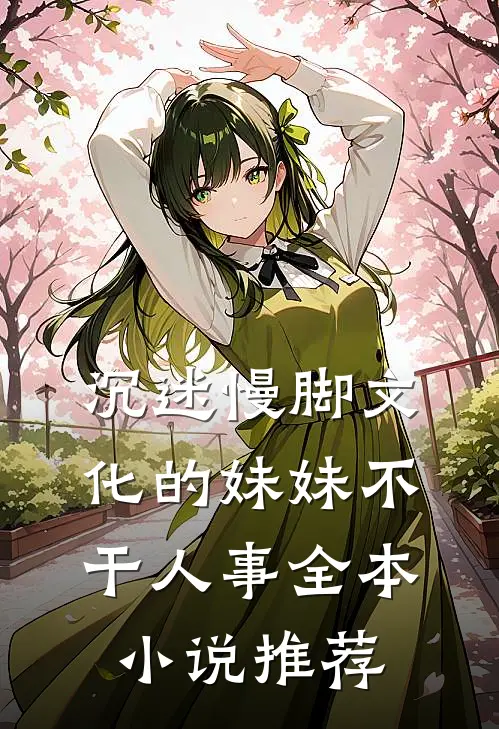 沉迷慢脚文化的妹妹不干人事全本小说推荐