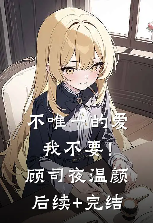 不唯一的爱，我不要！顾司夜温颜后续+完结