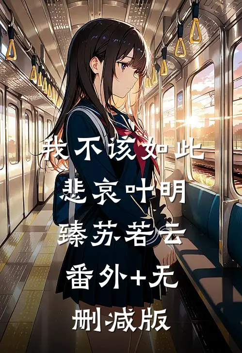 我不该如此悲哀叶明臻苏若云:番外+无删减版
