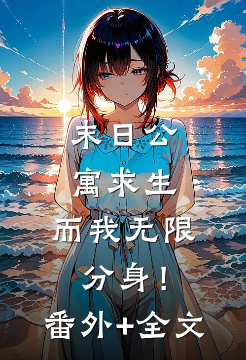 末日公寓求生，而我无限分身！(番外)+(全文)