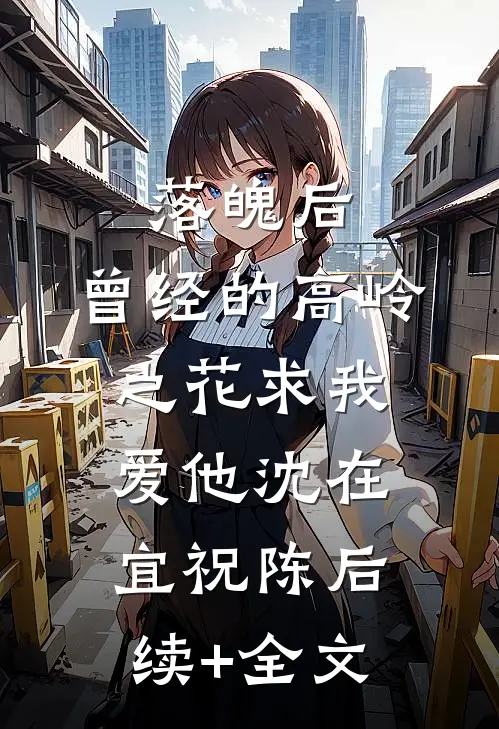 落魄后，曾经的高岭之花求我爱他沈在宜祝陈后续+全文