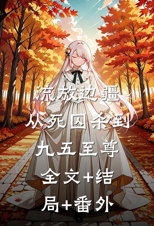 流放边疆：从死囚杀到九五至尊:全文+结局+番外