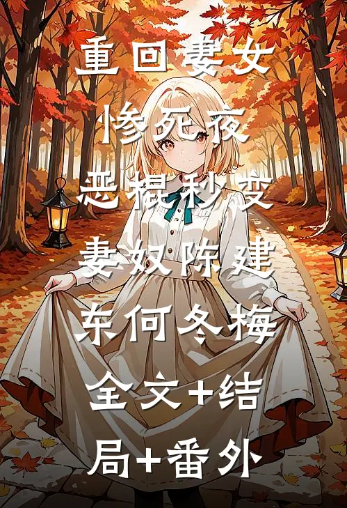 重回妻女惨死夜，恶棍秒变妻奴陈建东何冬梅:全文+结局+番外