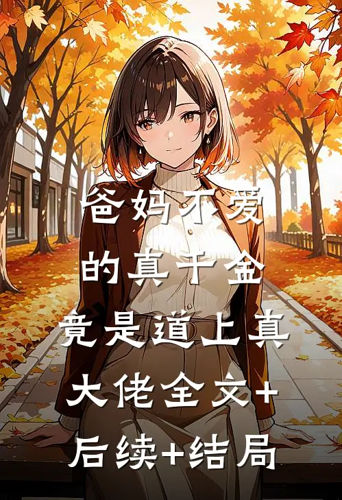 爸妈不爱的真千金，竟是道上真大佬全文+后续+结局