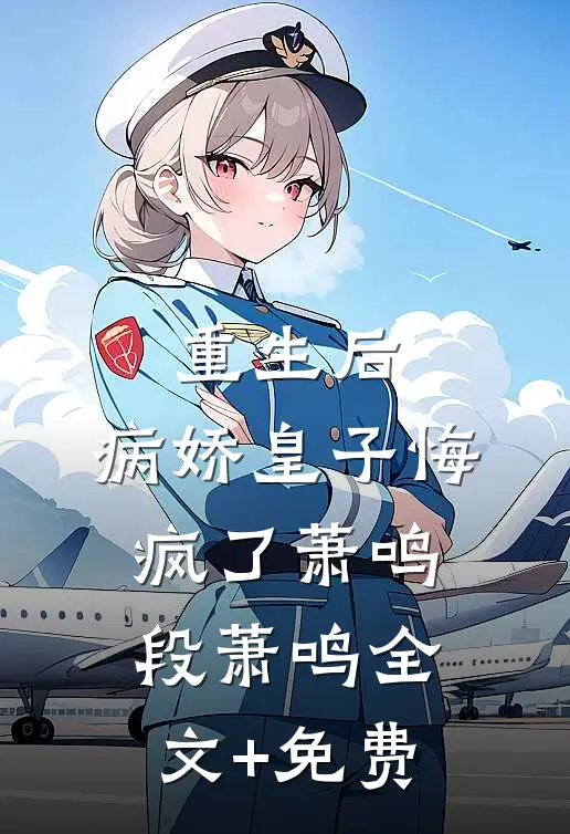 重生后，病娇皇子悔疯了萧鸣段萧鸣全文+免费