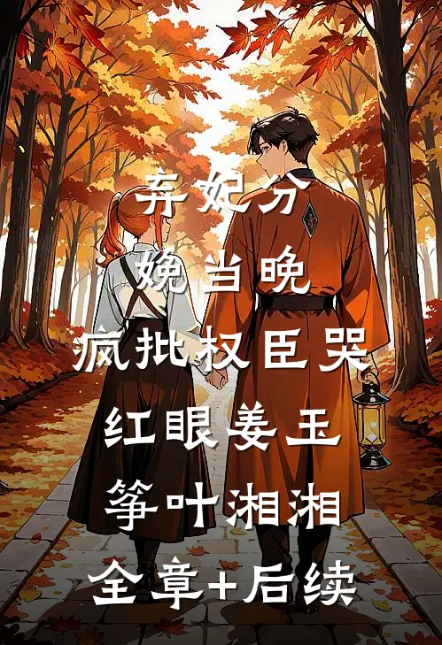 弃妃分娩当晚，疯批权臣哭红眼姜玉筝叶湘湘:全章+后续