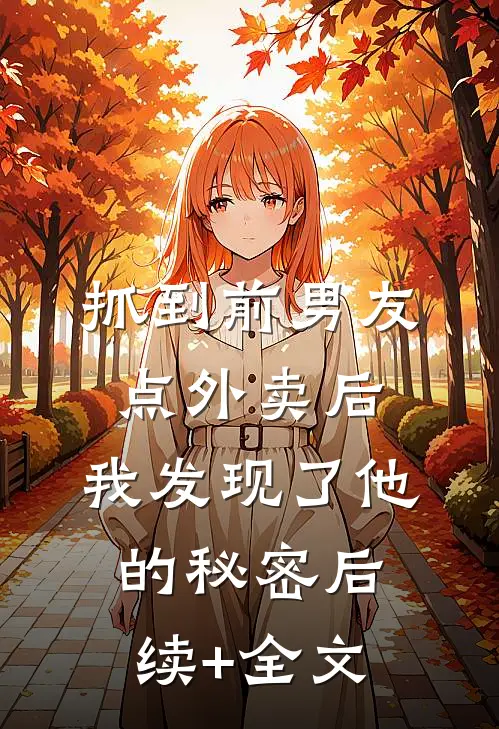 抓到前男友“点外卖”后，我发现了他的秘密后续+全文