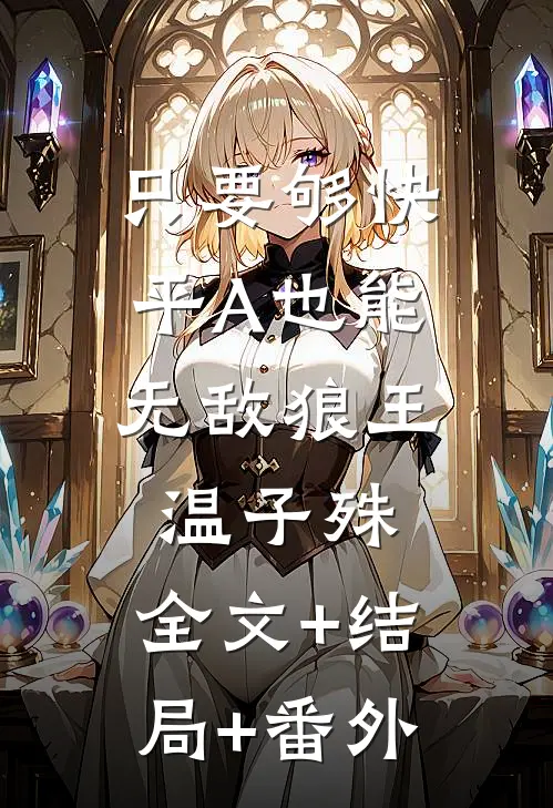 只要够快，平A也能无敌狼王温子殊:全文+结局+番外