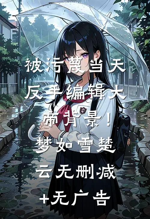 被污蔑当天，反手编辑大帝背景！梦如雪楚云无删减+无广告