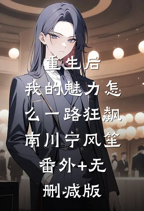 重生后，我的魅力怎么一路狂飙南川宁风笙:番外+无删减版