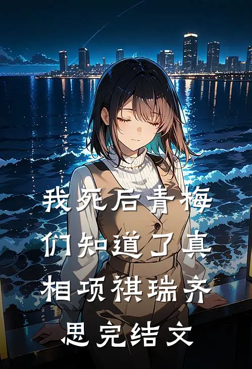 我死后青梅们知道了真相项祺瑞齐思完结文