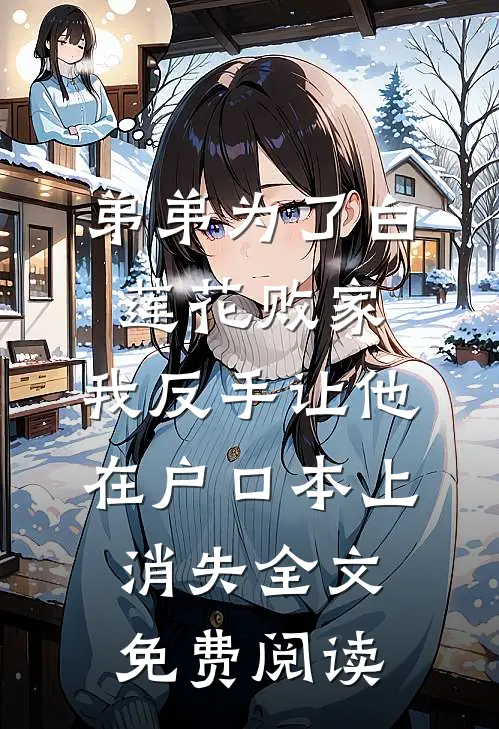 弟弟为了白莲花败家，我反手让他在户口本上消失全文免费阅读