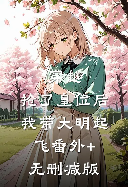 穿越：抢了皇位后，我带大明起飞番外+无删减版