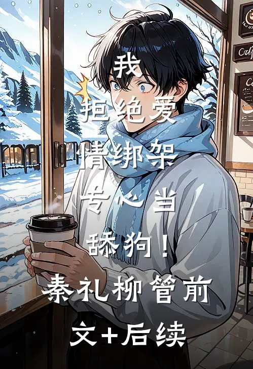 我，拒绝爱情绑架，专心当舔狗！秦礼柳管前文+后续