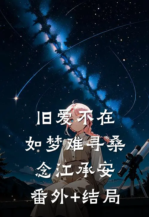 旧爱不在，如梦难寻桑念江承安:(番外)+(结局)