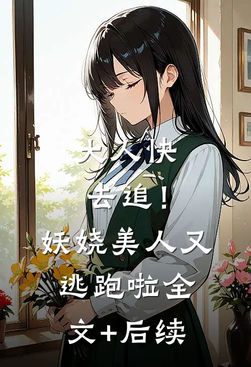大人快去追！妖娆美人又逃跑啦全文+后续