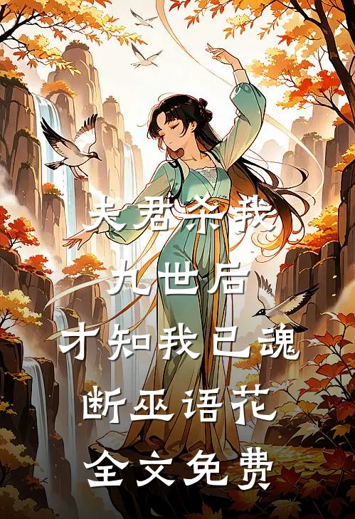 夫君杀我九世后，才知我已魂断巫语花全文免费