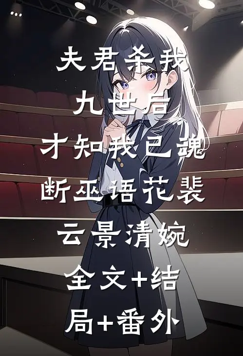 夫君杀我九世后，才知我已魂断巫语花裴云景清婉:全文+结局+番外