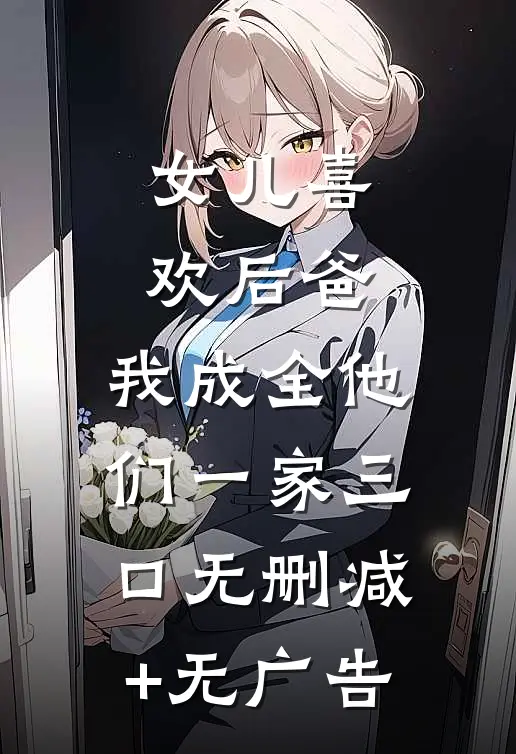 女儿喜欢后爸，我成全他们一家三口无删减+无广告