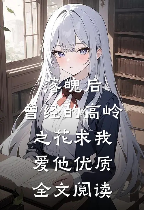 落魄后，曾经的高岭之花求我爱他优质全文阅读