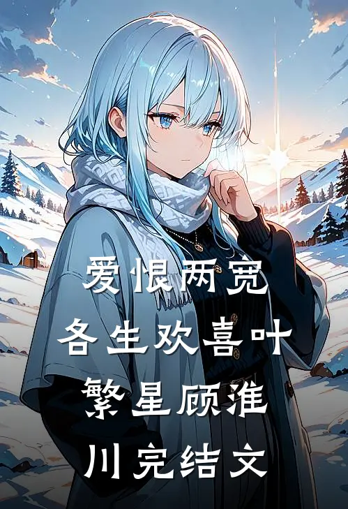 爱恨两宽，各生欢喜叶繁星顾淮川完结文