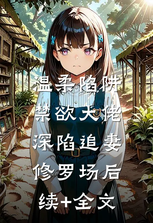 温柔陷阱：禁欲大佬深陷追妻修罗场后续+全文