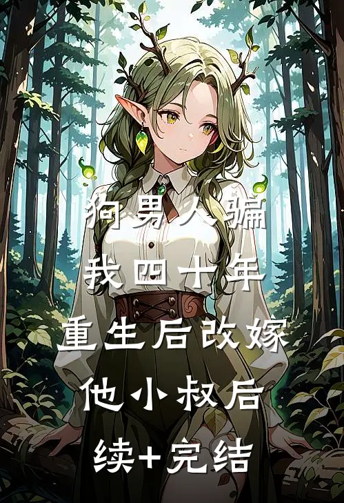 狗男人骗我四十年，重生后改嫁他小叔后续+完结
