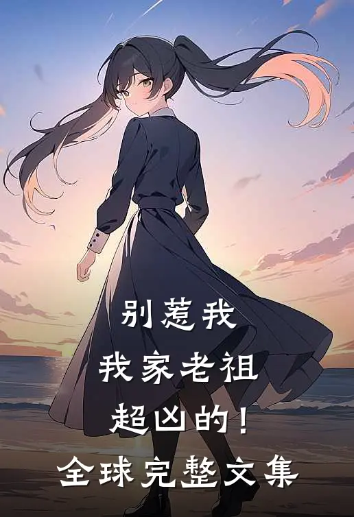 别惹我，我家老祖超凶的！全球完整文集