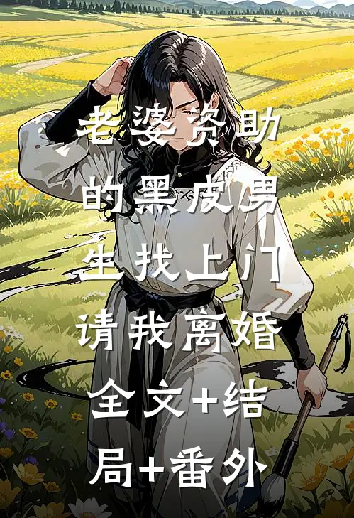 老婆资助的黑皮男生找上门，请我离婚:全文+结局+番外