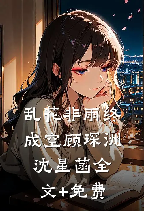 乱花非雨终成空顾琛洲沈星菡全文+免费