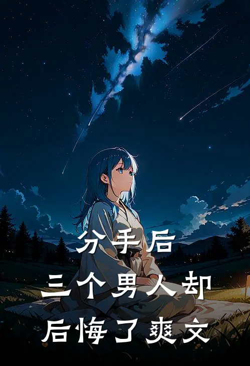 分手后，三个男人却后悔了爽文