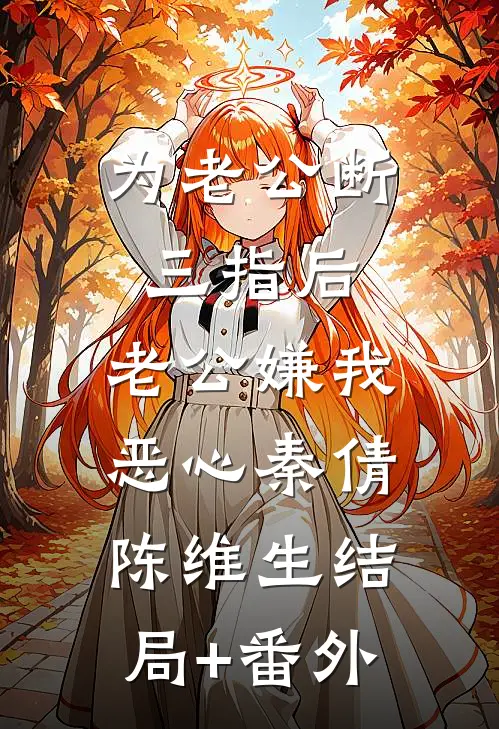 为老公断三指后，老公嫌我恶心秦倩陈维生结局+番外