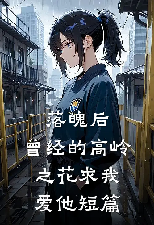 落魄后，曾经的高岭之花求我爱他短篇