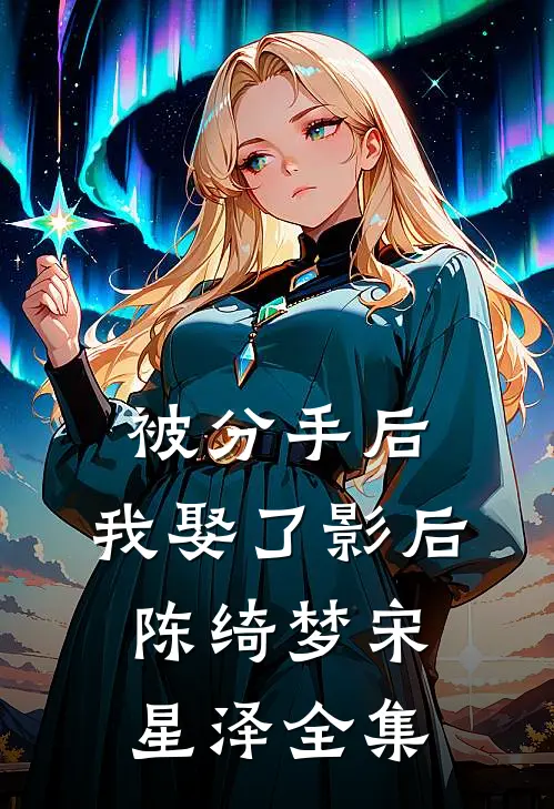 被分手后，我娶了影后陈绮梦宋星泽全集