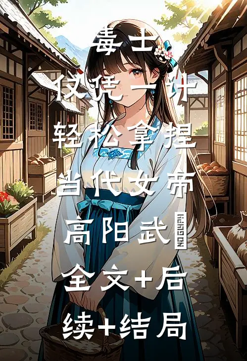 毒士：仅凭一计，轻松拿捏当代女帝高阳武曌:全文+后续+结局