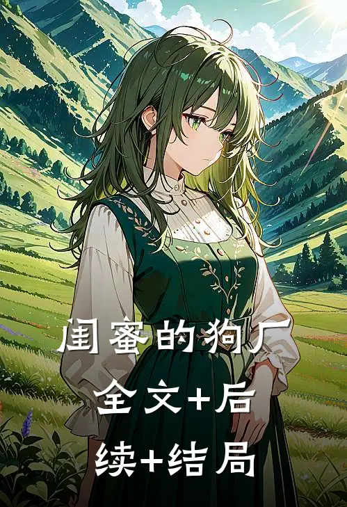 闺蜜的狗厂全文+后续+结局