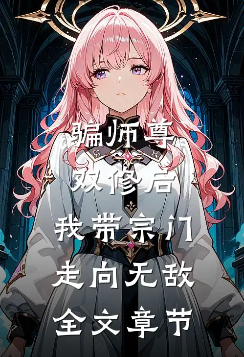骗师尊双修后，我带宗门走向无敌全文章节