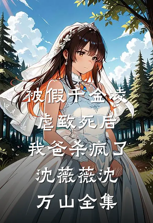 被假千金凌虐致死后，我爸杀疯了沈薇薇沈万山全集