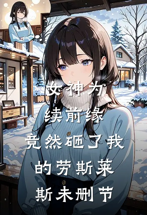 女神为续前缘，竟然砸了我的劳斯莱斯未删节