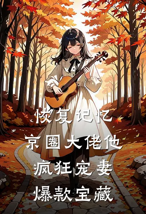 恢复记忆，京圈大佬他疯狂宠妻爆款宝藏
