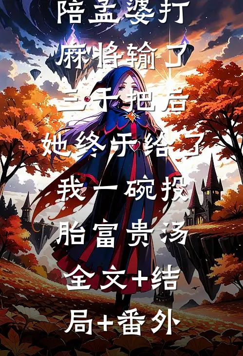 陪孟婆打麻将输了三千把后，她终于给了我一碗投胎富贵汤:全文+结局+番外