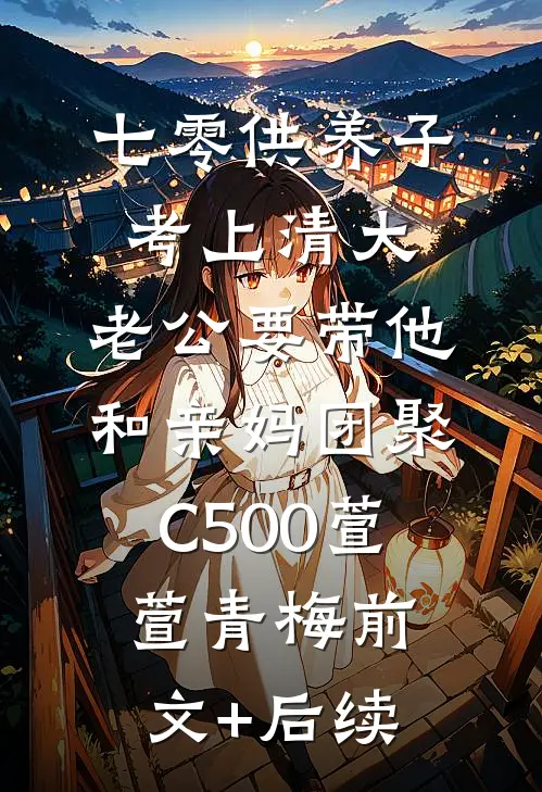 七零供养子考上清大，老公要带他和亲妈团聚C500萱萱青梅前文+后续