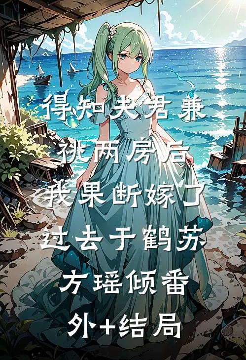 得知夫君兼祧两房后，我果断嫁了过去于鹤苏方瑶倾(番外)+(结局)