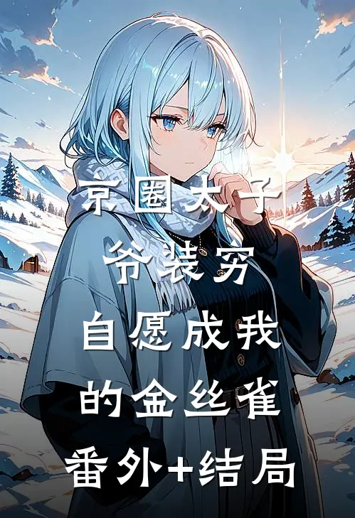 京圈太子爷装穷，自愿成我的金丝雀:(番外)+(结局)