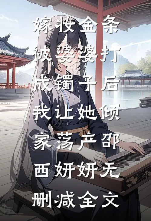 嫁妆金条被婆婆打成镯子后，我让她倾家荡产邵西妍妍无删减全文